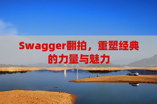 Swagger翻拍,重塑经典的力量与魅力